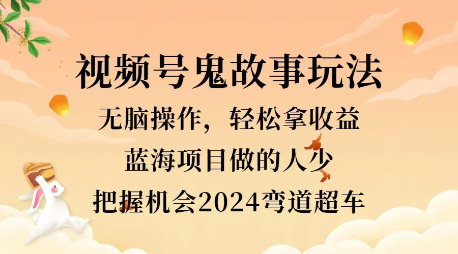 視頻號(hào)冷門玩法,無(wú)腦操作,小白輕松上手拿收益,鬼故事流量爆火,輕松三位數(shù),2024實(shí)現(xiàn)彎道超車