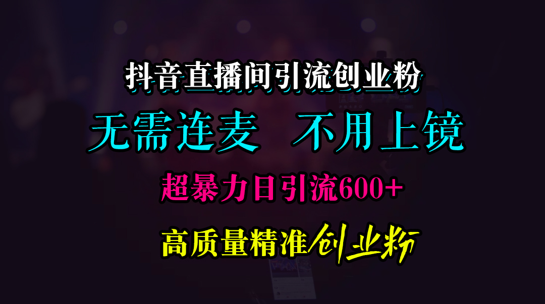 抖音直播間引流創業粉，無需連麥、無需上鏡，超暴力日引流600+高質量精準創業粉
