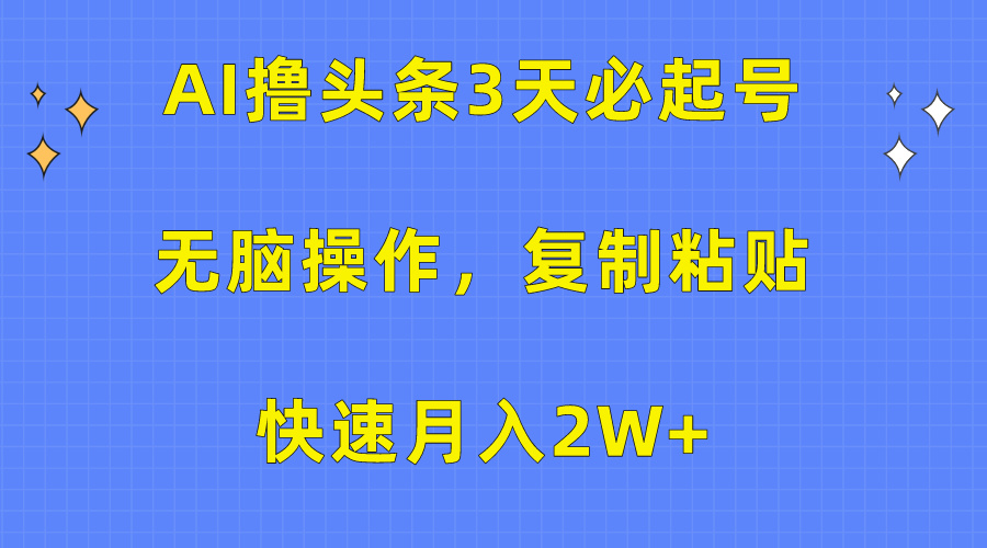AI擼頭條3天必起號，無腦操作3分鐘1條，復制粘貼保守月入2W+