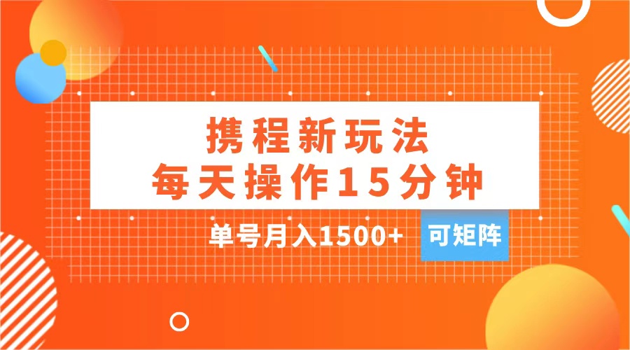 玩賺攜程APP，每天簡單操作15分鐘，單號月入1500+，可矩陣