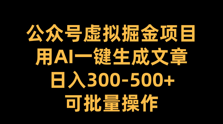 公眾號虛擬掘金項目,用AI一鍵生成文章,日入300-500+可批量操作