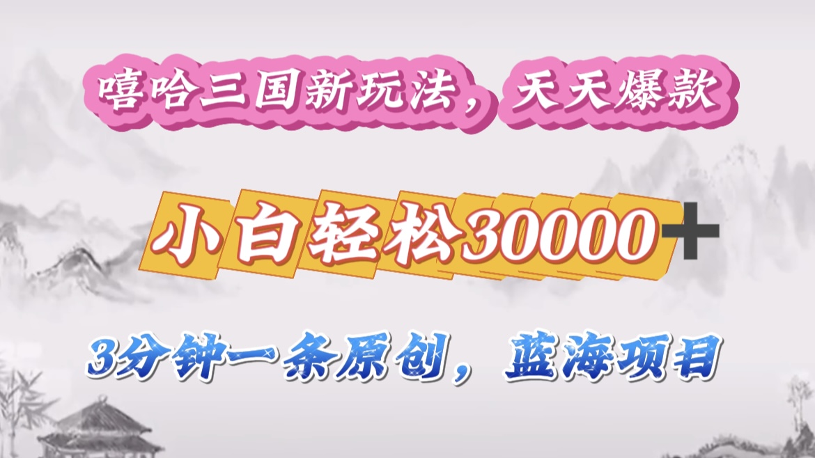嘻哈三國分成計劃，3 分鐘原創(chuàng)即爆火，收益 4000 + 條條爆款，多種變現(xiàn)助小白月入 30000 + 全攻略