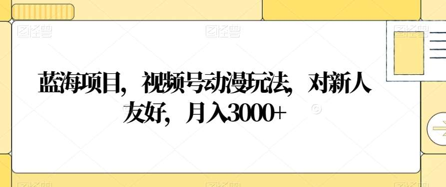 視頻號動漫玩法，對新人友好，月入3000+，藍海項目