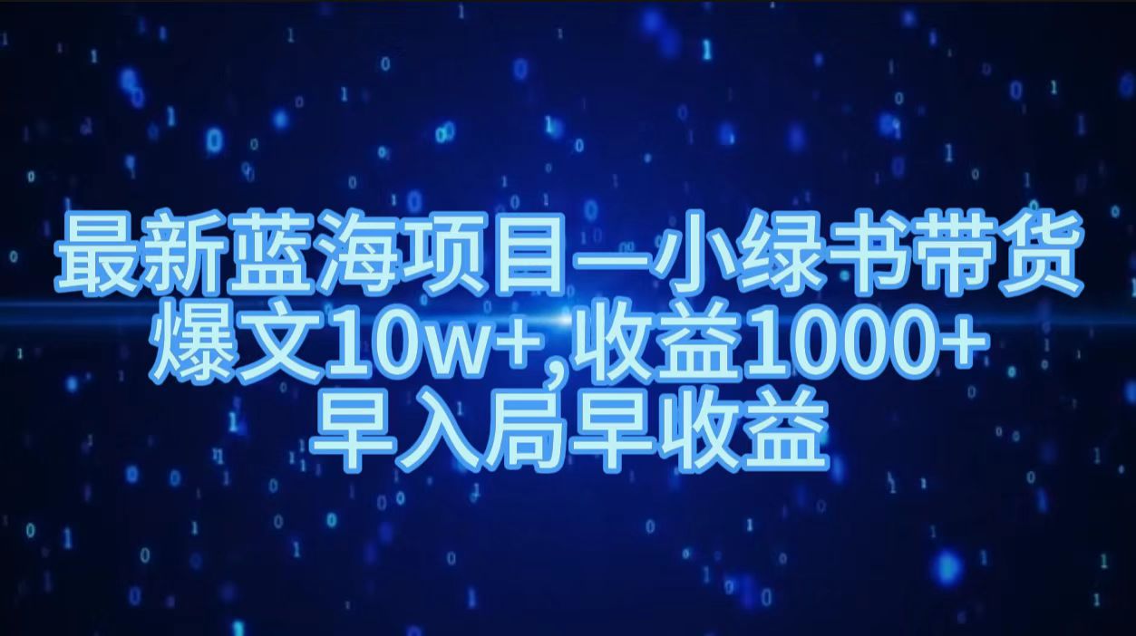 最新藍海項目小綠書帶貨，爆文10w＋，收益1000＋，早入局早獲益??！