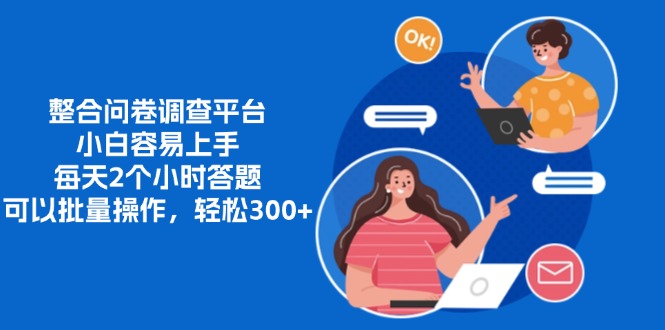 整合問卷調(diào)查平臺(tái)，小白容易上手，每天2個(gè)小時(shí)答題，可以批量操作，輕松300+