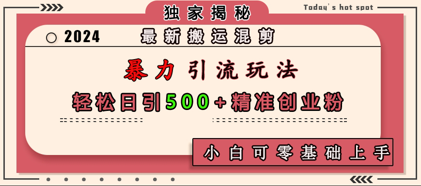 最新搬運(yùn)混剪暴力引流玩法，輕松日引500+精準(zhǔn)創(chuàng)業(yè)粉，小白可零基礎(chǔ)上手