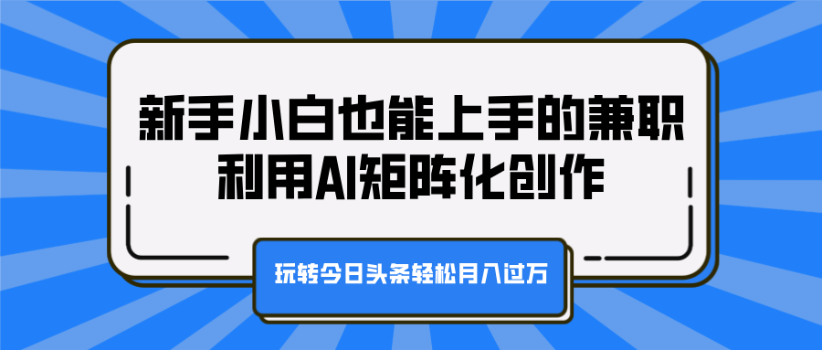 新手小白也能上手的兼職，利用AI矩陣化創作，玩轉今日頭條輕松月入過萬