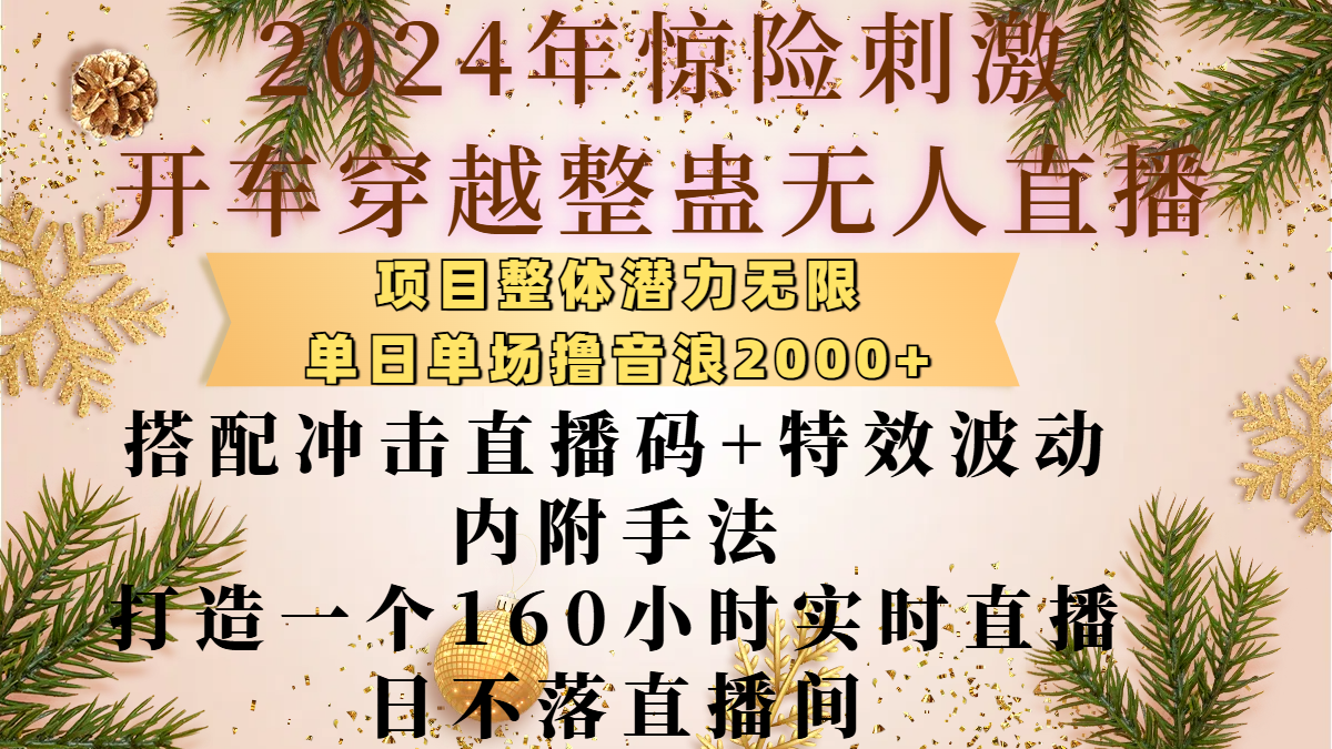 2024年驚險刺激開車穿越整蠱無人直播,項(xiàng)目整體也是潛力無限,單日單場擼音浪2000+,搭配沖擊直播碼+特效波動的內(nèi)附手法,打造一個160小時實(shí)時直播日不落直播間