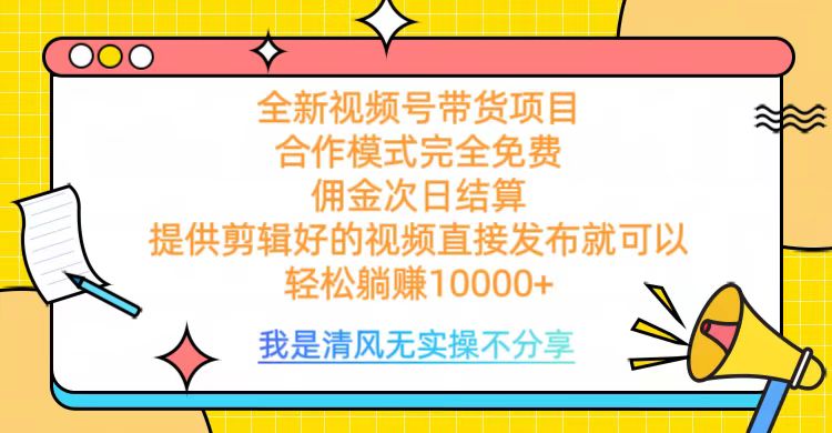 全網最新視頻號帶貨,完全免費合作,傭金次日結算,輕松躺賺10000+