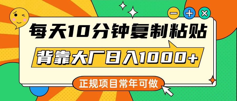 每天10分鐘，復制粘貼，背靠大廠日入1000+，正規項目，常年可做