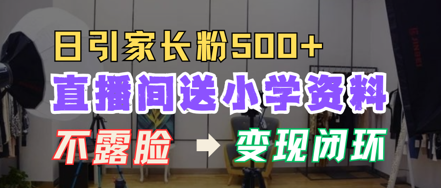 直播間送小學資料,每天引流家長粉500+,變現閉環模式!