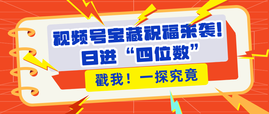 視頻號寶藏祝福來襲！粉絲無憂擴張，帶貨效能翻倍，日進“四位數” 近在咫尺