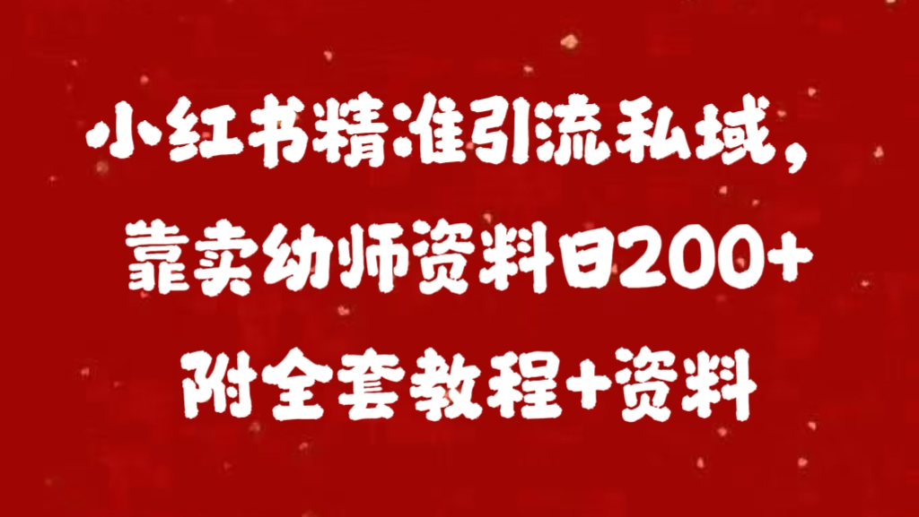 小紅書精準引流私域,靠賣幼師資料日200+附全套資料