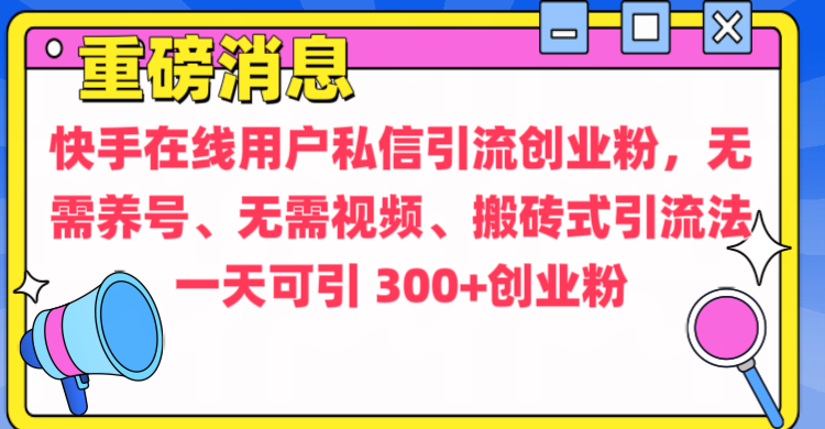 通過給快手在線用戶私信引流創(chuàng)業(yè)粉，無需養(yǎng)號、無需視頻、搬磚式引流法，一天可引300+創(chuàng)業(yè)粉
