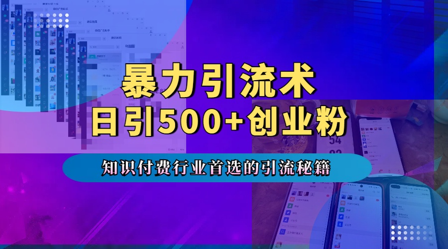 暴力引流術，專業知識付費行業首選的引流秘籍，一天暴流500+創業粉，五個手機流量接不完！