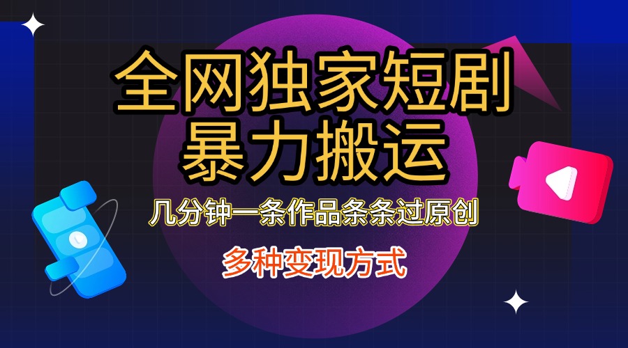 全網(wǎng)獨家短劇暴力搬運，只需要幾分鐘一條作品條條過原創(chuàng)，多種變現(xiàn)方式插圖