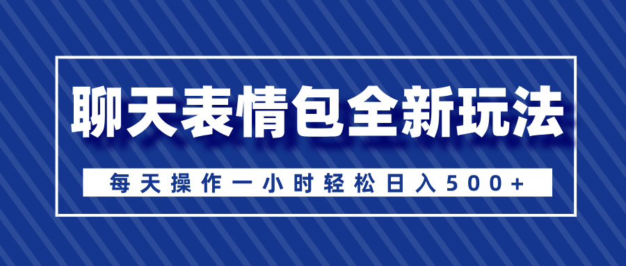 聊天表情包全新玩法，無腦搬運100%原創，每天操作一小時輕松日入500+