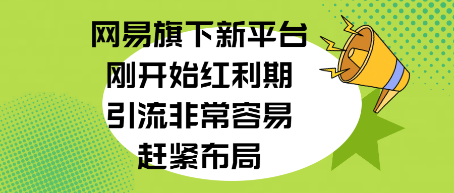 網(wǎng)易旗下新平臺，剛開始紅利期，引流非常容易，趕緊布局