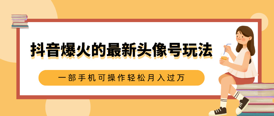抖音爆火的最新頭像號玩法，適合0基礎小白，一部手機可操作輕松月入過萬