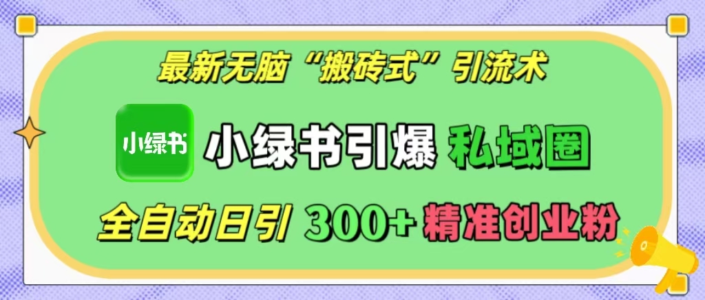 最新無腦“搬磚式”引流術，小綠書引爆私域圈，全自動日引300+精準創業粉！