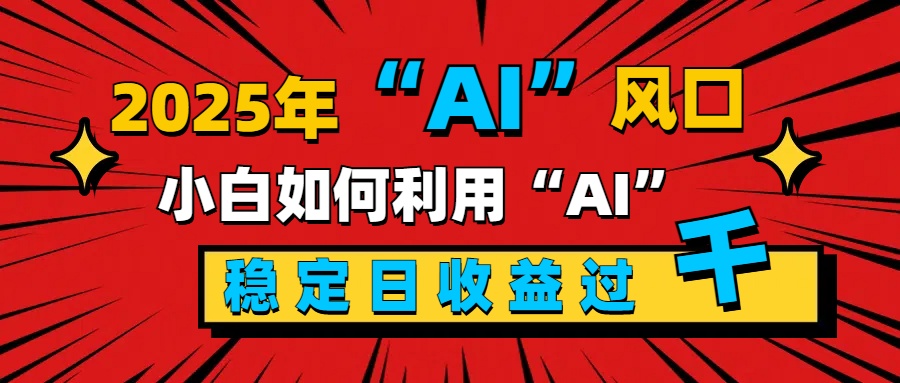 2025“ AI ”風口，新手小白如何利用ai，每日收益穩定過千