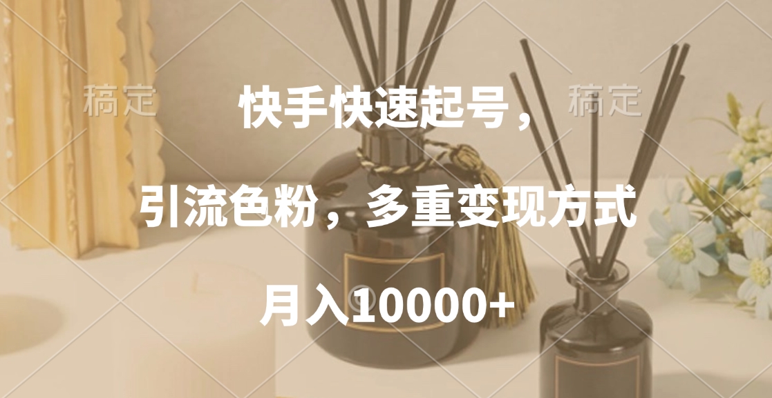 快手快速起號，引流色粉，多重變現方式，月入10000+