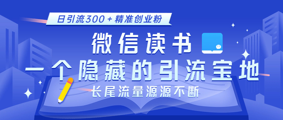 微信讀書，一個隱藏的引流寶地。不為人知的小眾打法，日引流300＋精準創業粉，長尾流量源源不斷