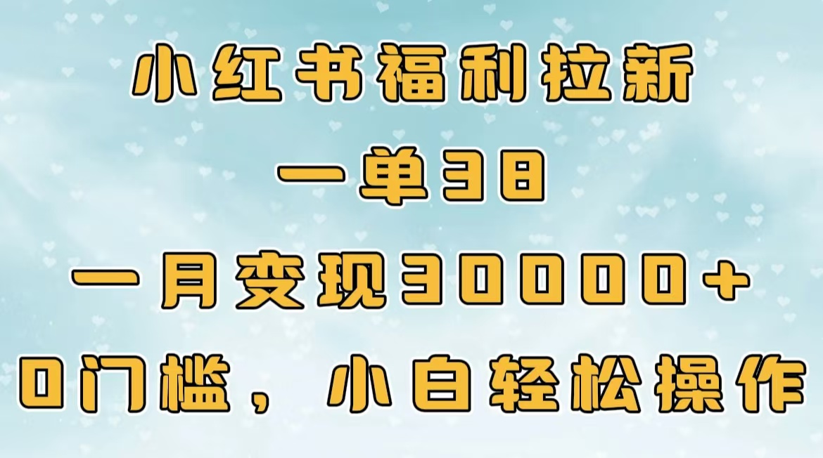 小紅書福利拉新，一單38，一月30000＋輕輕松松，0門檻小白輕松操作