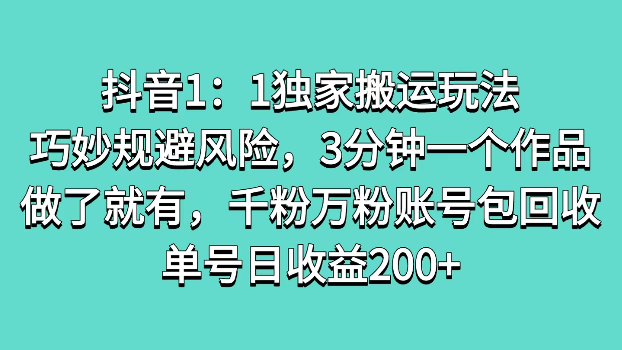 抖音1：1獨家搬運玩法，巧妙規避風險，3分鐘一個作品，做了就有，千粉萬粉賬號包回收，單號日收益200+
