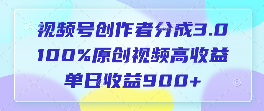 視頻號創作者分成3.0，100%原創視頻高收益，單日收益900+