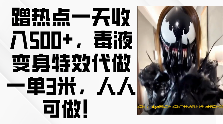 毒液變身特效代做一單3米，蹭熱點一天收入500+，人人可做！