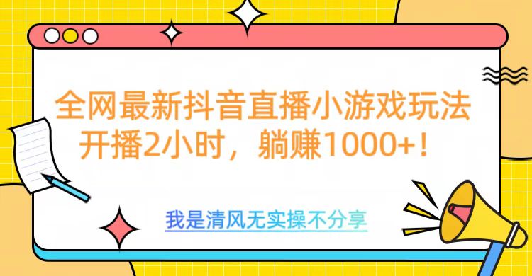 全網首發！抖音直播小游戲全新玩法來襲，僅開播 2 小時，就能輕松躺賺 1000+！