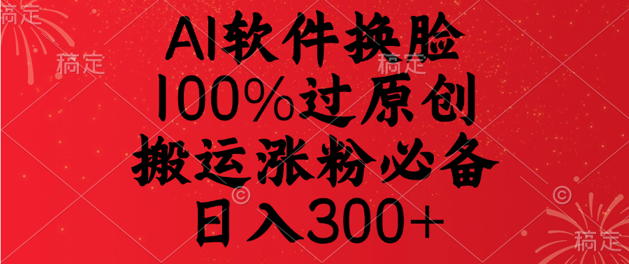 AI軟件換臉，100%過原創(chuàng)，搬運漲粉必備，日入300+