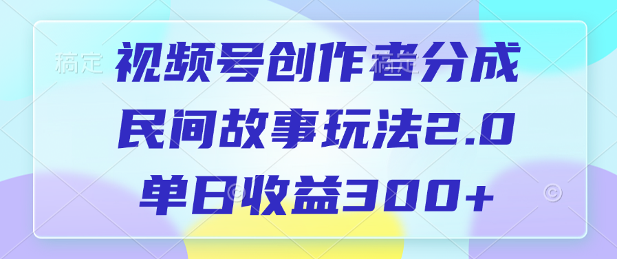 視頻號(hào)創(chuàng)作者分成，民間故事玩法2.0，單日收益300+