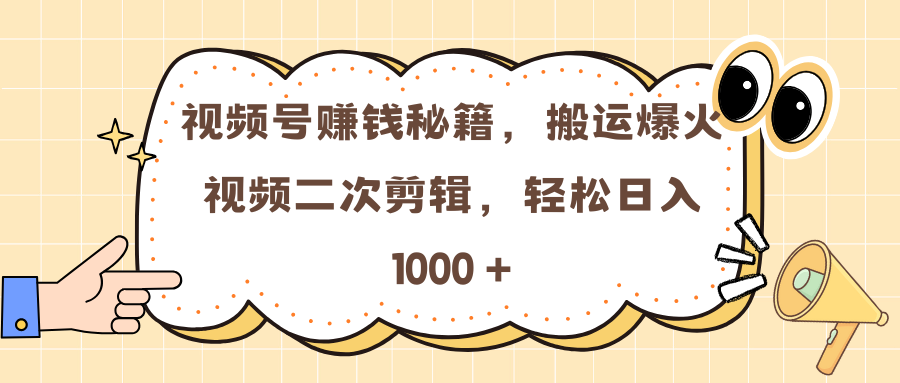 視頻號賺錢秘籍，搬運爆火視頻二次剪輯，輕松日入 1000 +