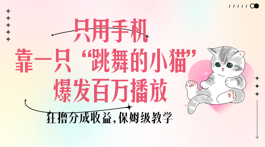 只用手機靠一只“跳舞的小貓”爆發(fā)百萬播放，狂擼分成收益，保姆級教學(xué)