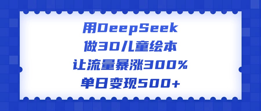 用DeepSeek做3D兒童繪本，讓流量暴漲300%，單日變現(xiàn)500+