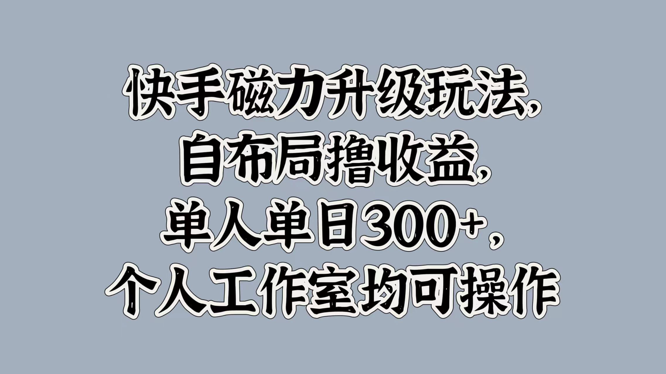 快手磁力升級玩法,自布局擼收益,單人單日300+,個人工作室均可操作插圖 快手磁力升級玩法,自布局擼收益,單人單日300+,個人工作室均可操作插圖