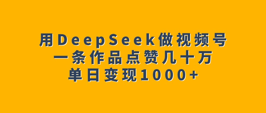 用DeepSeek做視頻號,一條作品點贊幾十萬,單日變現1000+