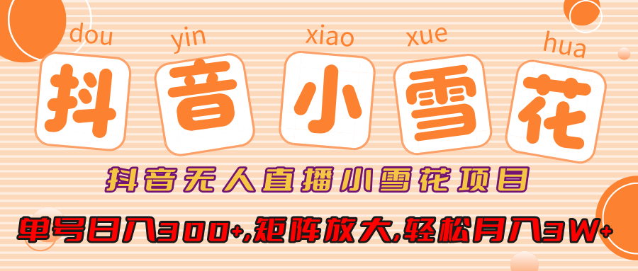 小雪花項目，抖音無人直播，單號日入300+,矩陣放大,輕松月入3W+