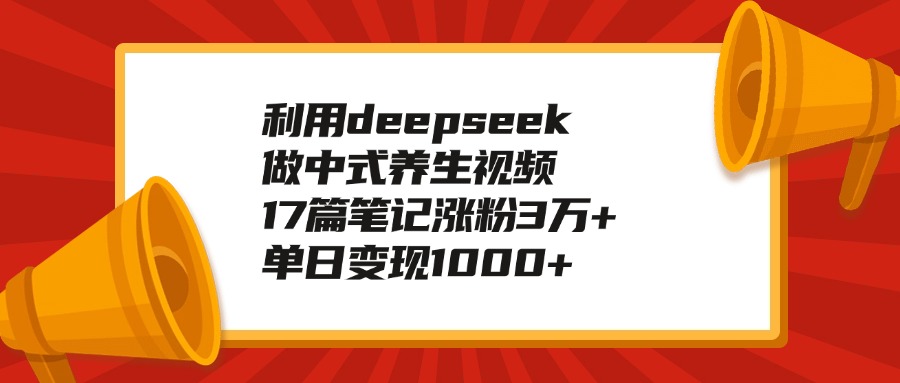 利用deepseek做中式養生視頻,17篇筆記漲粉3萬+,單日變現1000+