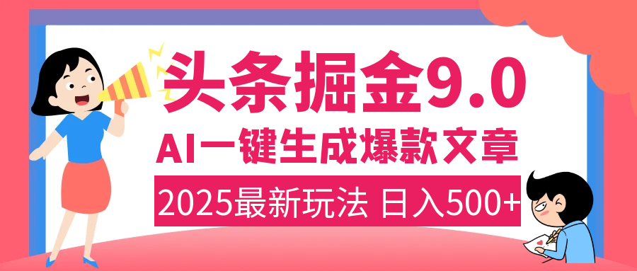 2025年搞錢新出路！頭條掘金9.0震撼上線，AI一鍵生成爆款，復制粘貼輕松上手，日入500+不是夢！