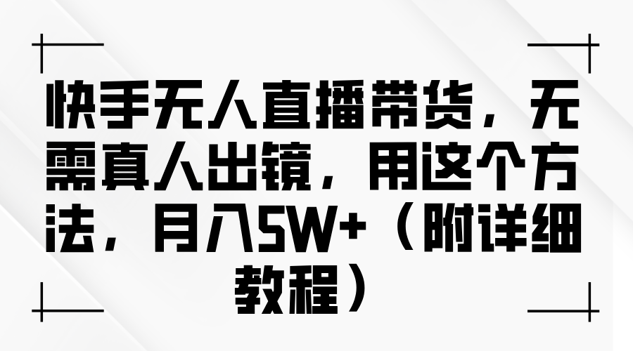 快手無人直播帶貨，無需真人出鏡，用這個方法，月入5W+（附詳細教程）
