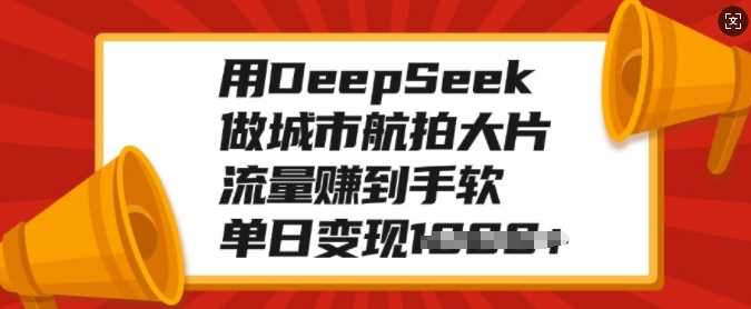 用DeepSeek做城市航拍大片，流量賺到手軟，單日變現(xiàn)多張