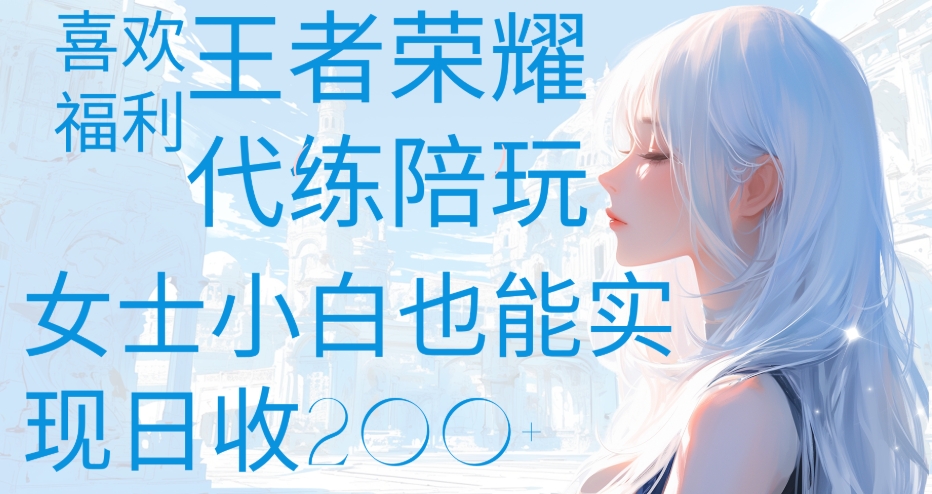 王者榮耀代打陪練喜歡王者的福利邊玩還能多個收入女士小白也能輕松實現日收200+