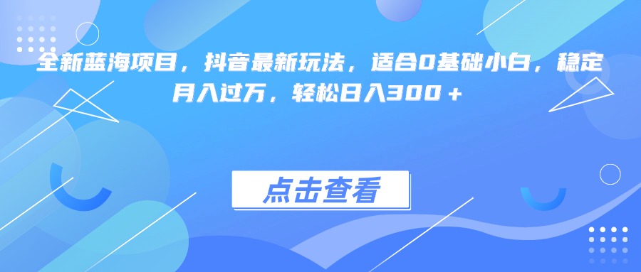 全新藍海項目，抖音最新玩法，適合0基礎小白，穩定月入過萬，輕松日入300＋