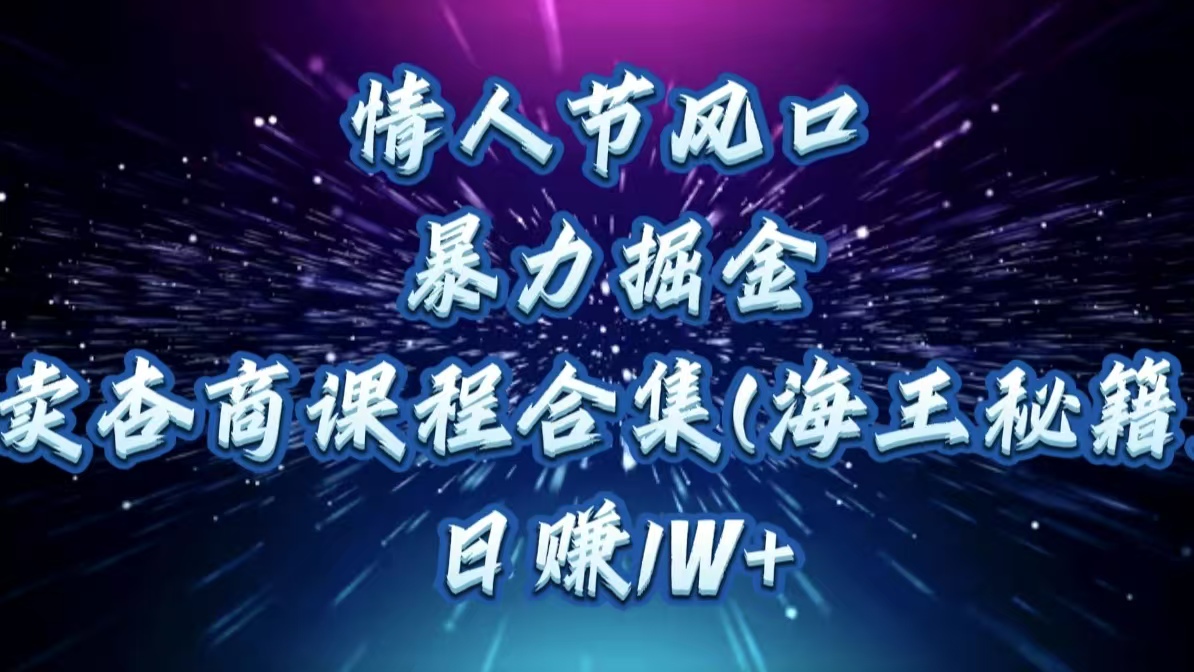 情人節風口，暴力掘金！賣杏商課程合集(海王秘籍)，日賺1W+