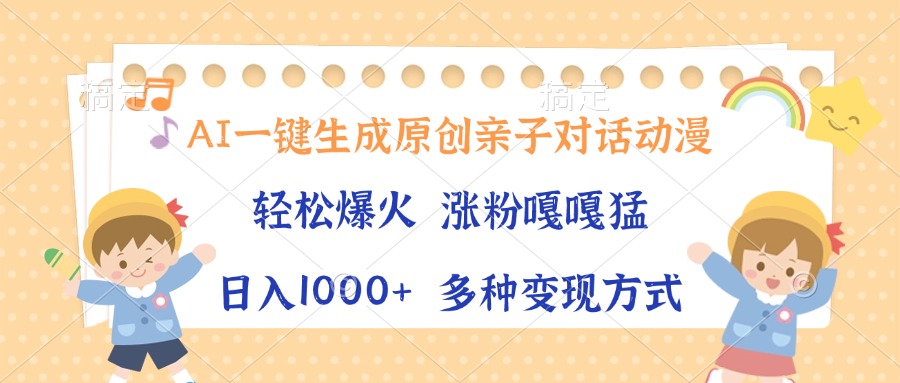 AI一鍵生成原創親子對話動漫，單條視頻播放破千萬 ，日入1000+，多種變現方式