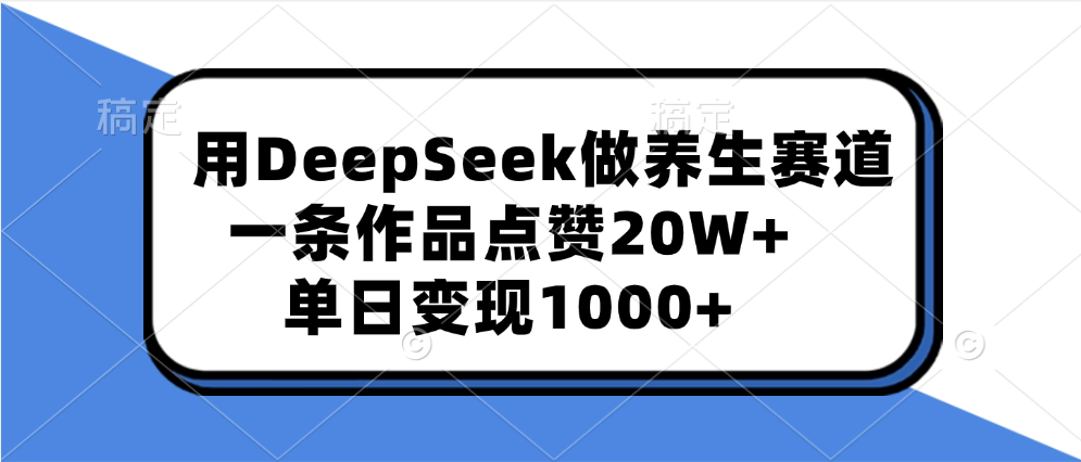 用DeepSeek做養生賽道，一條作品點贊20W+，單日變現1000+
