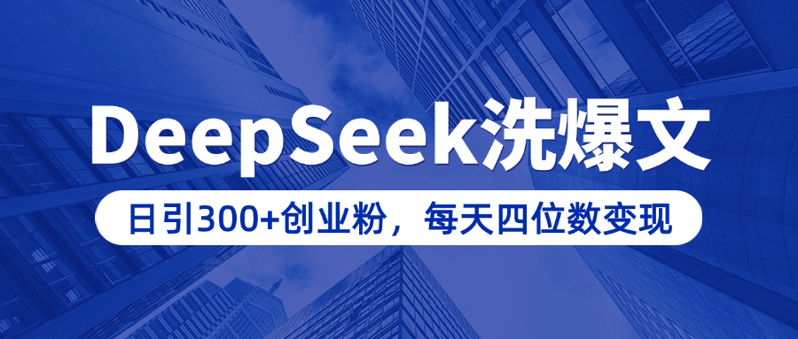 用DeepSeek洗公眾號爆文，日引300+創業粉，做知識付費每天四位數變現（附詳細實操教程）